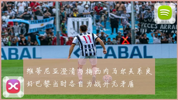 维蒂尼亚澄清与梅西内马尔关系良好巴黎当时各自为战并无矛盾