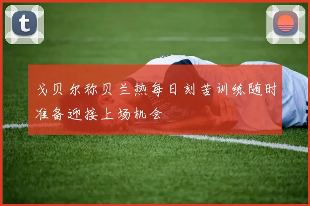 戈贝尔称贝兰热每日刻苦训练随时准备迎接上场机会