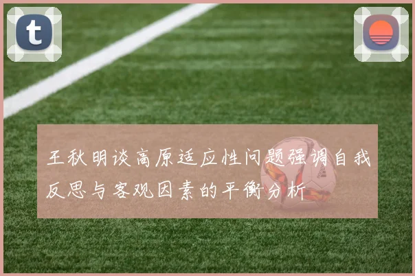 王秋明谈高原适应性问题强调自我反思与客观因素的平衡分析