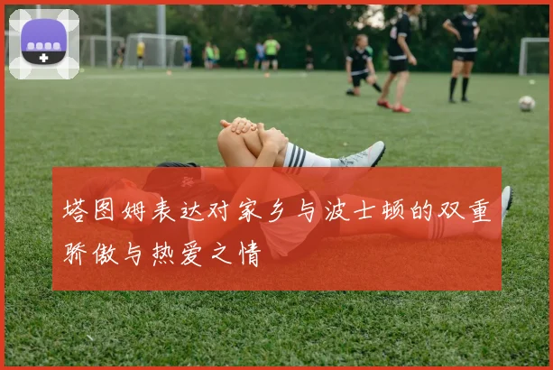 塔图姆表达对家乡与波士顿的双重骄傲与热爱之情