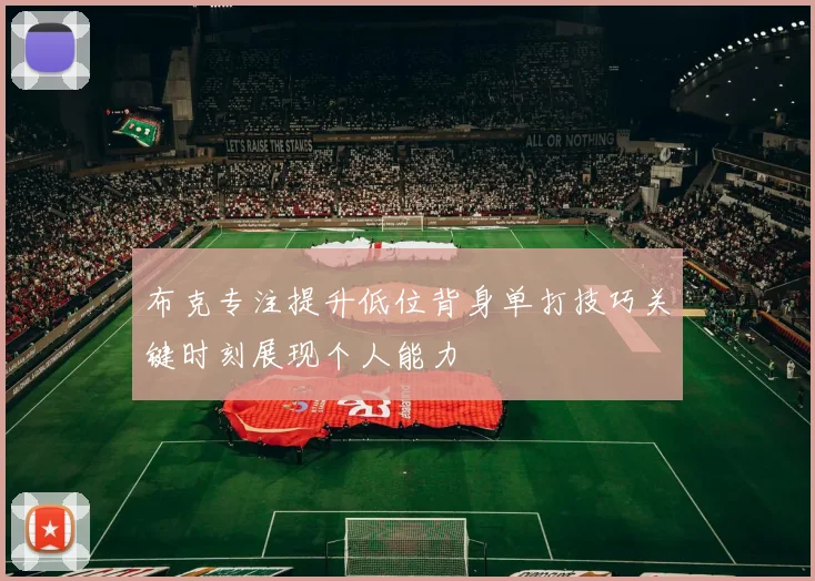 布克专注提升低位背身单打技巧关键时刻展现个人能力