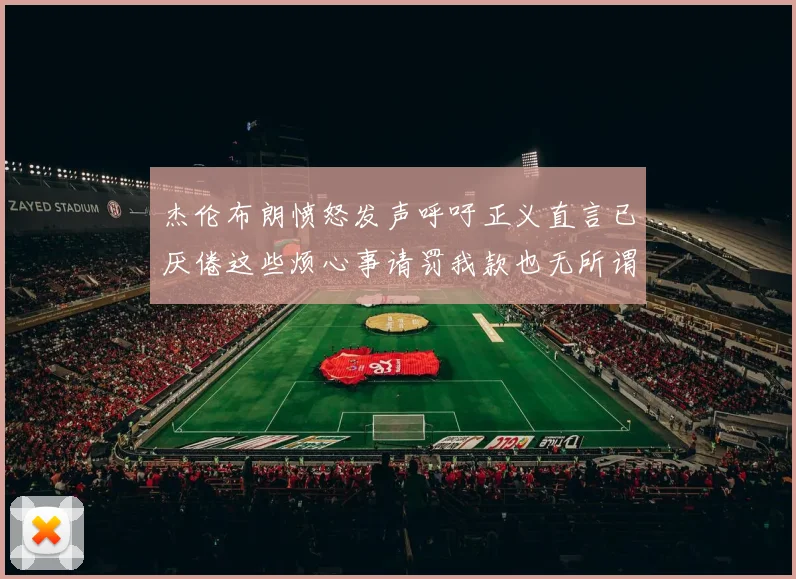 杰伦布朗愤怒发声呼吁正义直言已厌倦这些烦心事请罚我款也无所谓