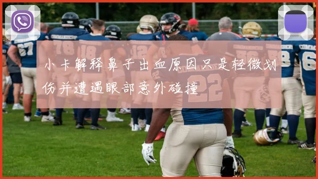 小卡解释鼻子出血原因只是轻微划伤并遭遇眼部意外碰撞