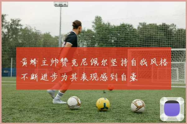 黄蜂主帅赞克尼佩尔坚持自我风格不断进步为其表现感到自豪