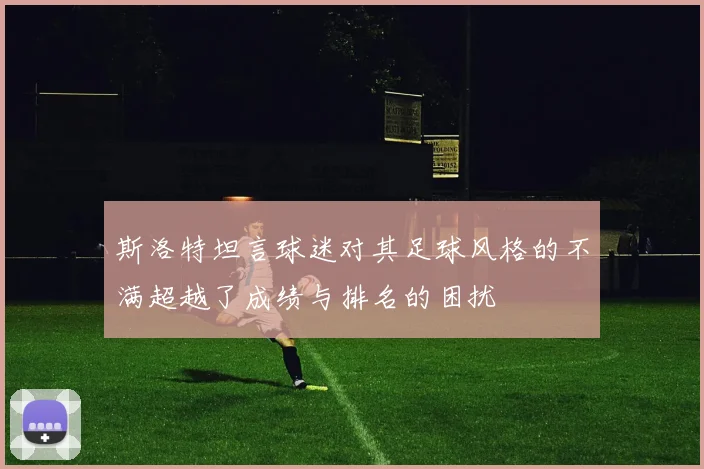 斯洛特坦言球迷对其足球风格的不满超越了成绩与排名的困扰