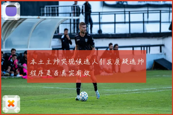 本土主帅突现候选人引发质疑选帅程序是否真实有效