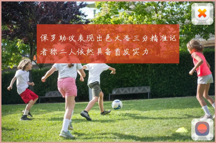 保罗助攻表现出色大洛三分精准记者称二人依然具备首发实力