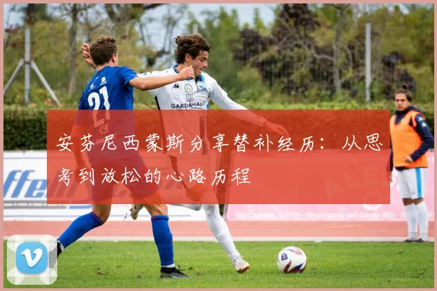 安芬尼西蒙斯分享替补经历：从思考到放松的心路历程