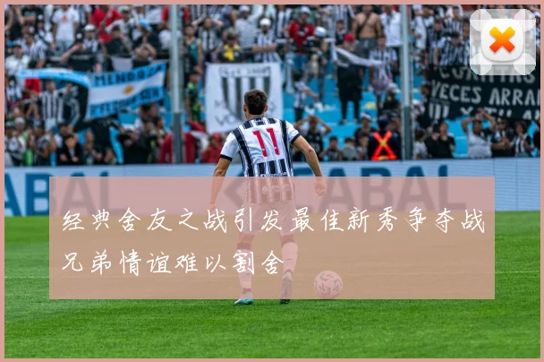经典舍友之战引发最佳新秀争夺战兄弟情谊难以割舍