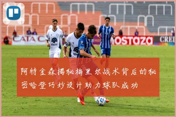 阿特金森揭秘梅里尔战术背后的秘密哈登巧妙设计助力球队成功