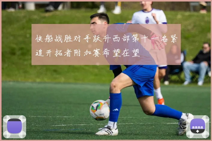 快船战胜对手跃升西部第十一名紧追开拓者附加赛希望在望