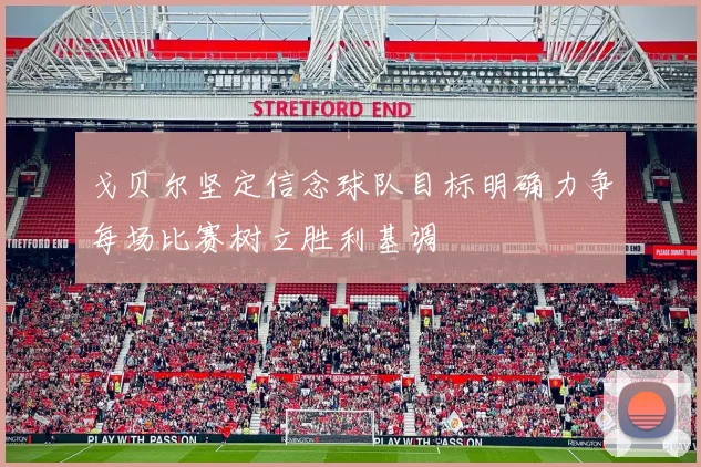 戈贝尔坚定信念球队目标明确力争每场比赛树立胜利基调