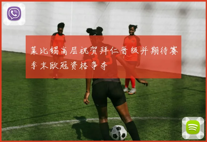 莱比锡高层祝贺拜仁晋级并期待赛季末欧冠资格争夺