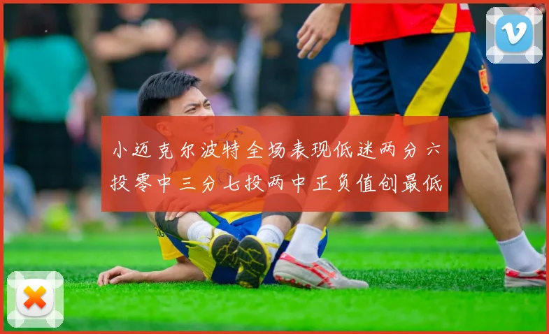 小迈克尔波特全场表现低迷两分六投零中三分七投两中正负值创最低纪录