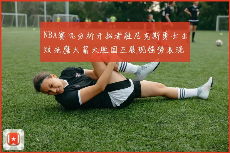 NBA赛况分析开拓者胜尼克斯勇士击败老鹰火箭大胜国王展现强势表现